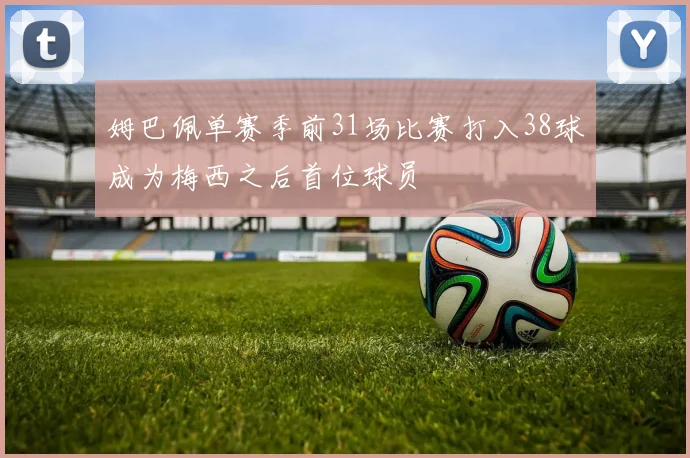 姆巴佩单赛季前31场比赛打入38球成为梅西之后首位球员