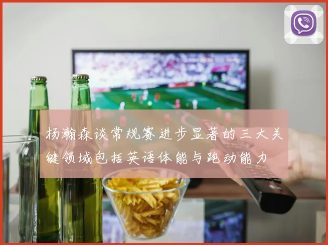 杨瀚森谈常规赛进步显著的三大关键领域包括英语体能与跑动能力