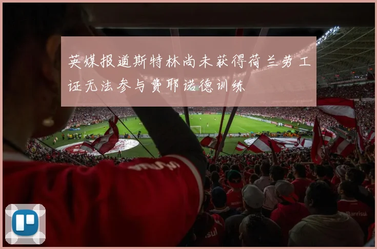 英媒报道斯特林尚未获得荷兰劳工证无法参与费耶诺德训练