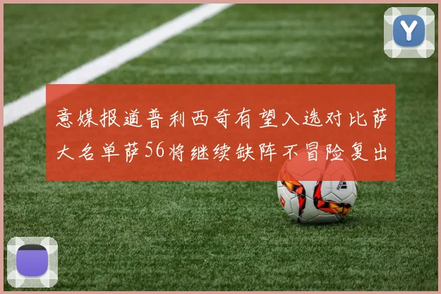意媒报道普利西奇有望入选对比萨大名单萨56将继续缺阵不冒险复出