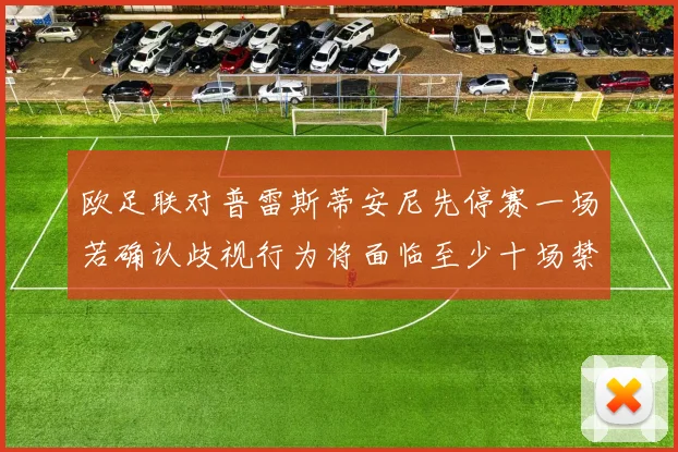 欧足联对普雷斯蒂安尼先停赛一场若确认歧视行为将面临至少十场禁赛处罚