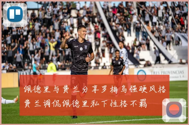 佩德里与费兰分享罗梅乌强硬风格费兰调侃佩德里私下性格不羁
