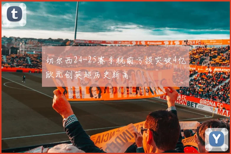 切尔西24-25赛季税前亏损突破4亿欧元创英超历史新高